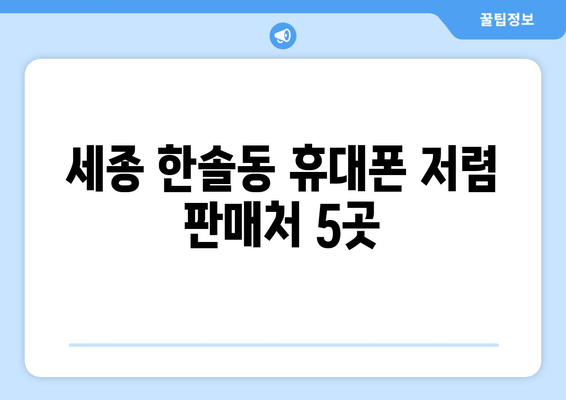 세종 한솔동 휴대폰 저렴 판매처 5곳