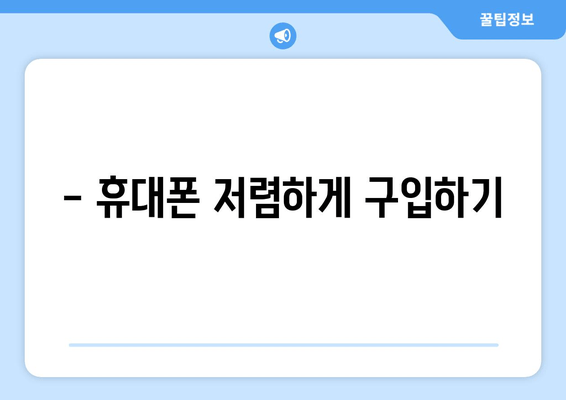 - 휴대폰 저렴하게 구입하기