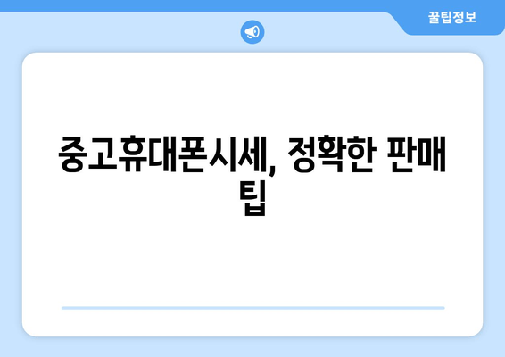 중고휴대폰시세, 정확한 판매 팁