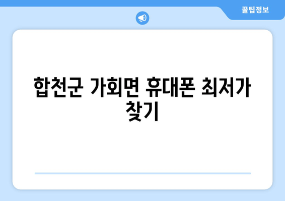 합천군 가회면 휴대폰 최저가 찾기