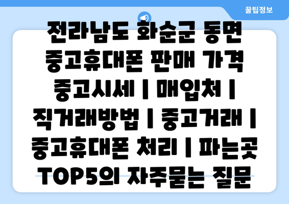 전라남도 화순군 동면 중고휴대폰 판매 가격 중고시세 | 매입처 | 직거래방법 | 중고거래 | 중고휴대폰 처리 | 파는곳 TOP5