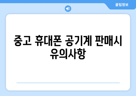 중고 휴대폰 공기계 판매시 유의사항