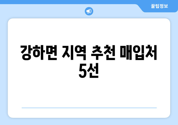 강하면 지역 추천 매입처 5선