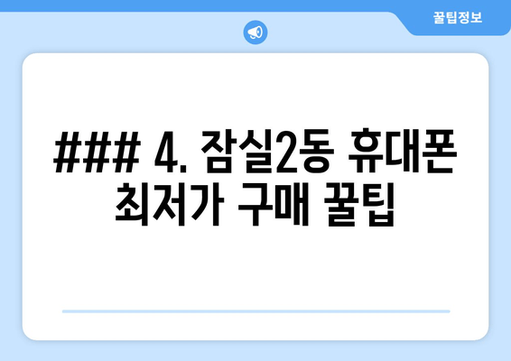 ### 4. 잠실2동 휴대폰 최저가 구매 꿀팁