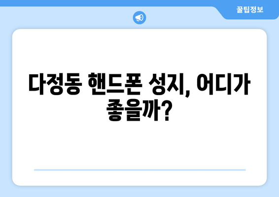 다정동 핸드폰 성지, 어디가 좋을까?