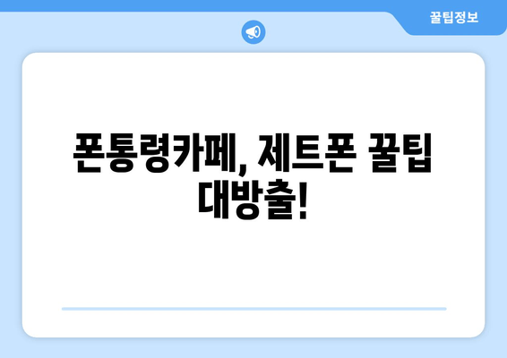 폰통령카페, 제트폰 꿀팁 대방출!