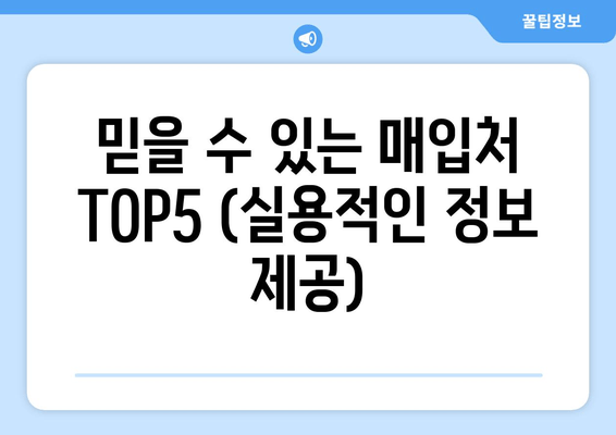 믿을 수 있는 매입처 TOP5 (실용적인 정보 제공)