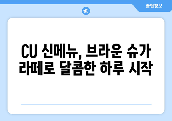 CU 브라운 슈가 라떼, 달콤함에 빠지다! | CU 디저트, 신메뉴, 라떼 추천