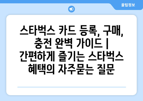 스타벅스 카드 등록, 구매, 충전 완벽 가이드 | 간편하게 즐기는 스타벅스 혜택