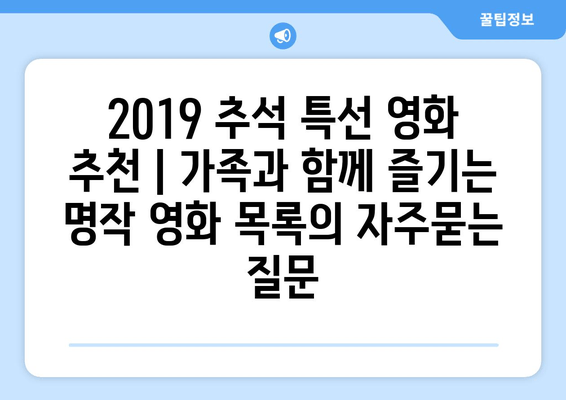 2019 추석 특선 영화 추천 | 가족과 함께 즐기는 명작 영화 목록