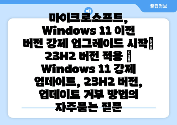 마이크로소프트, Windows 11 이전 버전 강제 업그레이드 시작| 23H2 버전 적용 | Windows 11 강제 업데이트, 23H2 버전, 업데이트 거부 방법