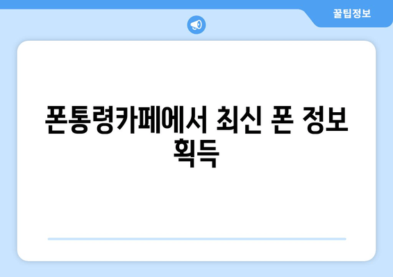 폰통령카페에서 최신 폰 정보 획득