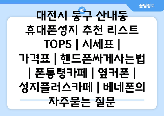 대전시 동구 산내동 휴대폰성지 추천 리스트 TOP5 | 시세표 | 가격표 | 핸드폰싸게사는법 | 폰통령카페 | 옆커폰 | 성지플러스카페 | 베네폰