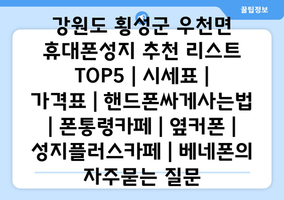 강원도 횡성군 우천면 휴대폰성지 추천 리스트 TOP5 | 시세표 | 가격표 | 핸드폰싸게사는법 | 폰통령카페 | 옆커폰 | 성지플러스카페 | 베네폰