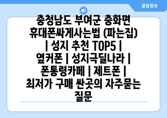 충청남도 부여군 충화면 휴대폰싸게사는법 (파는집) | 성지 추천 TOP5 | 옆커폰 | 성지극딜나라 | 폰통령카페 | 제트폰 | 최저가 구매 싼곳