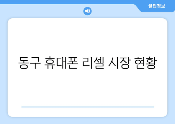 동구 휴대폰 리셀 시장 현황