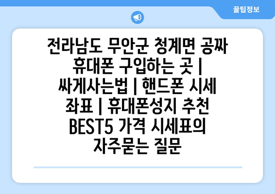 전라남도 무안군 청계면 공짜 휴대폰 구입하는 곳 | 싸게사는법 | 핸드폰 시세 좌표 | 휴대폰성지 추천 BEST5 가격 시세표