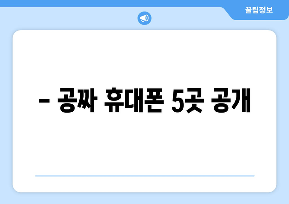 - 공짜 휴대폰 5곳 공개