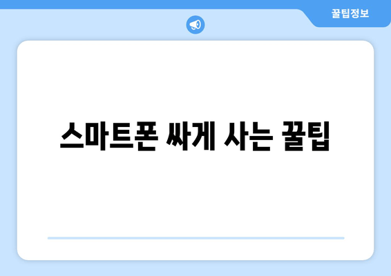 스마트폰 싸게 사는 꿀팁