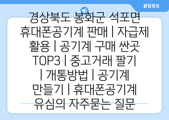 경상북도 봉화군 석포면 휴대폰공기계 판매 | 자급제 활용 | 공기계 구매 싼곳 TOP3 | 중고거래 팔기 | 개통방법 | 공기계 만들기 | 휴대폰공기계 유심