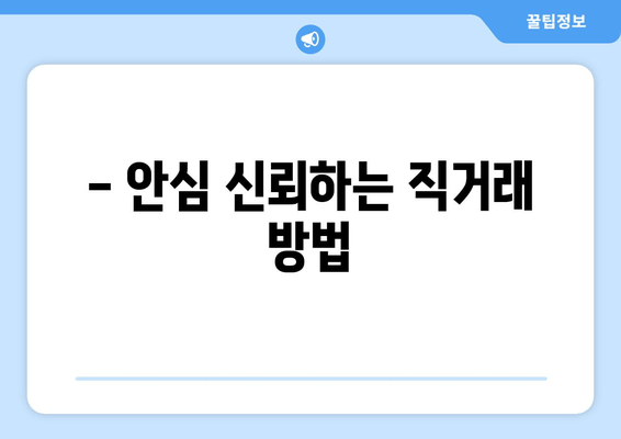 - 안심 신뢰하는 직거래 방법