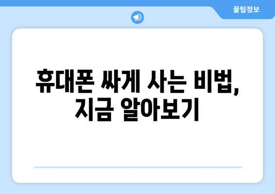 휴대폰 싸게 사는 비법, 지금 알아보기