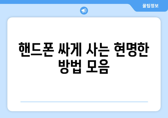 핸드폰 싸게 사는 현명한 방법 모음