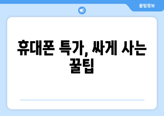 휴대폰 특가, 싸게 사는 꿀팁