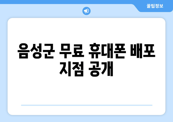 음성군 무료 휴대폰 배포 지점 공개