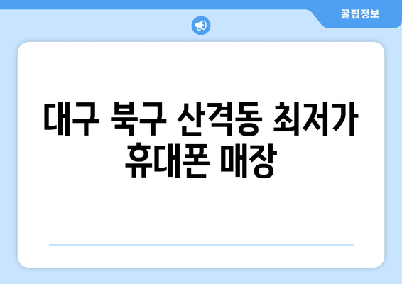 대구 북구 산격동 최저가 휴대폰 매장