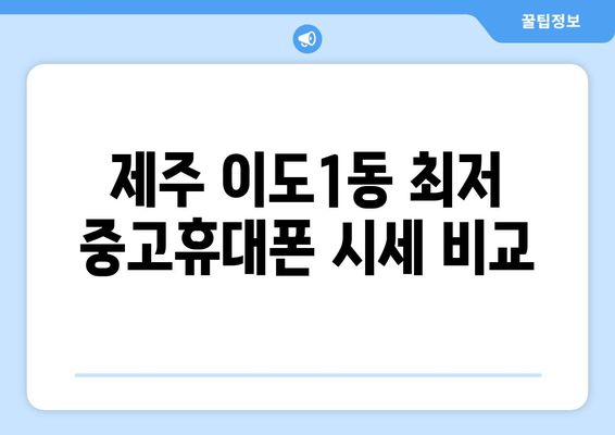 제주 이도1동 최저 중고휴대폰 시세 비교