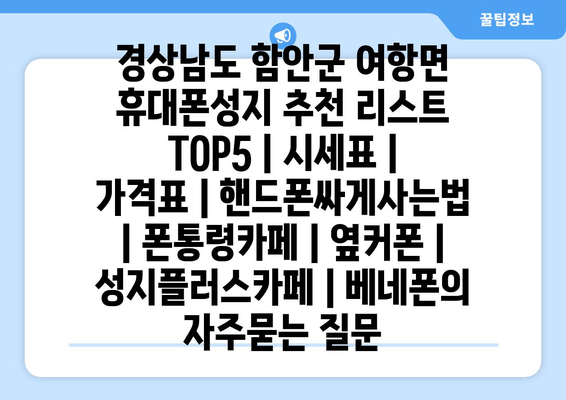 경상남도 함안군 여항면 휴대폰성지 추천 리스트 TOP5 | 시세표 | 가격표 | 핸드폰싸게사는법 | 폰통령카페 | 옆커폰 | 성지플러스카페 | 베네폰