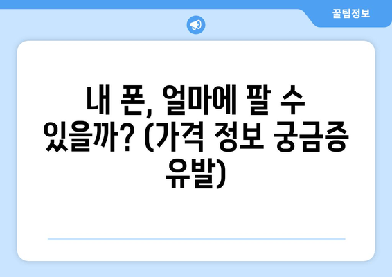 내 폰, 얼마에 팔 수 있을까? (가격 정보 궁금증 유발)