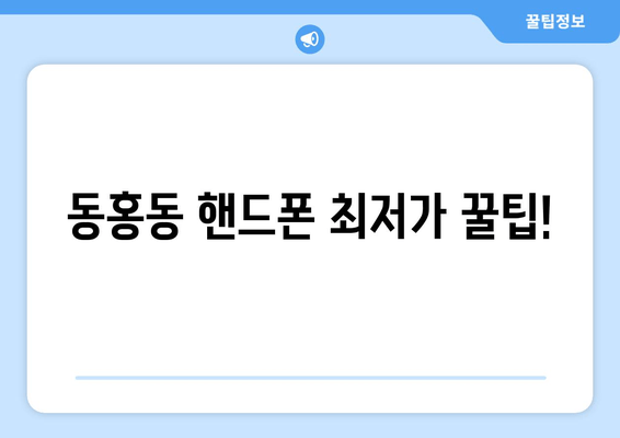 동홍동 핸드폰 최저가 꿀팁!