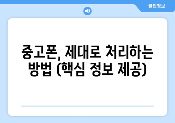 중고폰, 제대로 처리하는 방법 (핵심 정보 제공)