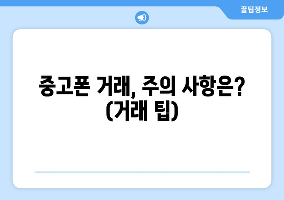 중고폰 거래, 주의 사항은? (거래 팁)