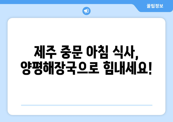 제주 중문 최고의 아침 식사| 양평해장국 맛집 추천 |  든든하게 시작하는 하루