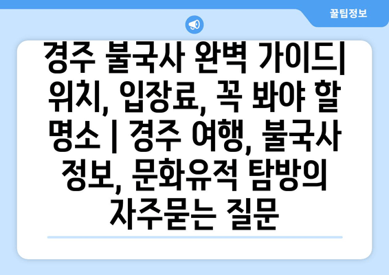 경주 불국사 완벽 가이드| 위치, 입장료, 꼭 봐야 할 명소 | 경주 여행, 불국사 정보, 문화유적 탐방