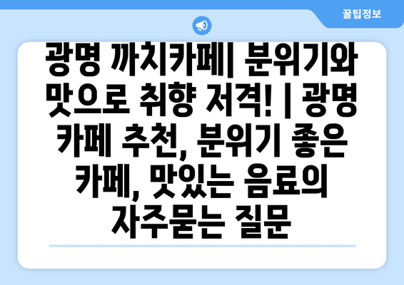 광명 까치카페| 분위기와 맛으로 취향 저격! | 광명 카페 추천, 분위기 좋은 카페, 맛있는 음료