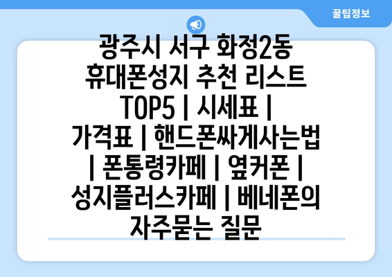 광주시 서구 화정2동 휴대폰성지 추천 리스트 TOP5 | 시세표 | 가격표 | 핸드폰싸게사는법 | 폰통령카페 | 옆커폰 | 성지플러스카페 | 베네폰