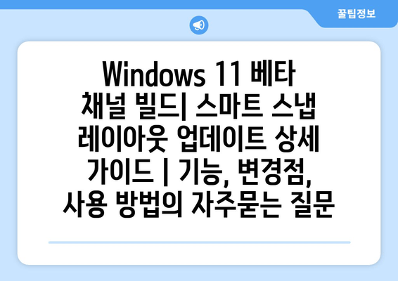 Windows 11 베타 채널 빌드| 스마트 스냅 레이아웃 업데이트 상세 가이드 | 기능, 변경점, 사용 방법