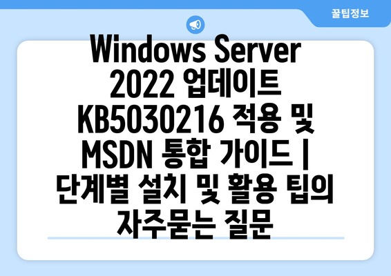 Windows Server 2022 업데이트 KB5030216 적용 및 MSDN 통합 가이드 | 단계별 설치 및 활용 팁