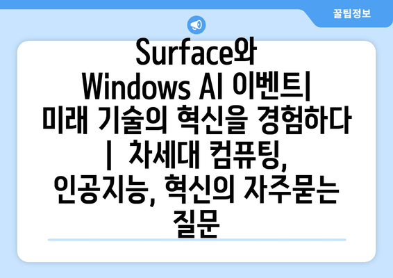 Surface와 Windows AI 이벤트| 미래 기술의 혁신을 경험하다 |  차세대 컴퓨팅, 인공지능, 혁신