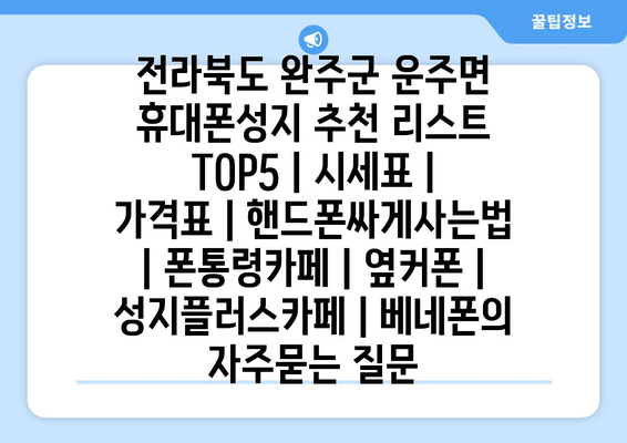 전라북도 완주군 운주면 휴대폰성지 추천 리스트 TOP5 | 시세표 | 가격표 | 핸드폰싸게사는법 | 폰통령카페 | 옆커폰 | 성지플러스카페 | 베네폰