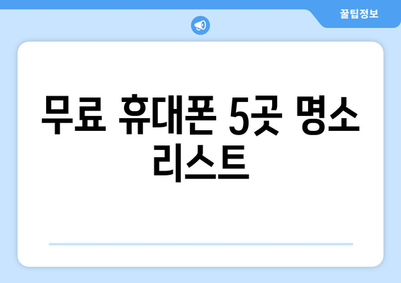 무료 휴대폰 5곳 명소 리스트