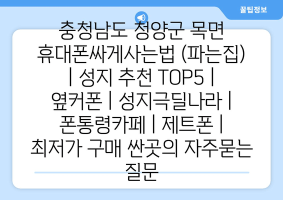 충청남도 청양군 목면 휴대폰싸게사는법 (파는집) | 성지 추천 TOP5 | 옆커폰 | 성지극딜나라 | 폰통령카페 | 제트폰 | 최저가 구매 싼곳