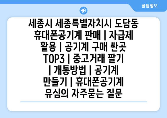 세종시 세종특별자치시 도담동 휴대폰공기계 판매 | 자급제 활용 | 공기계 구매 싼곳 TOP3 | 중고거래 팔기 | 개통방법 | 공기계 만들기 | 휴대폰공기계 유심