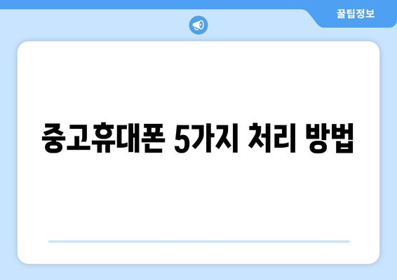 중고휴대폰 5가지 처리 방법