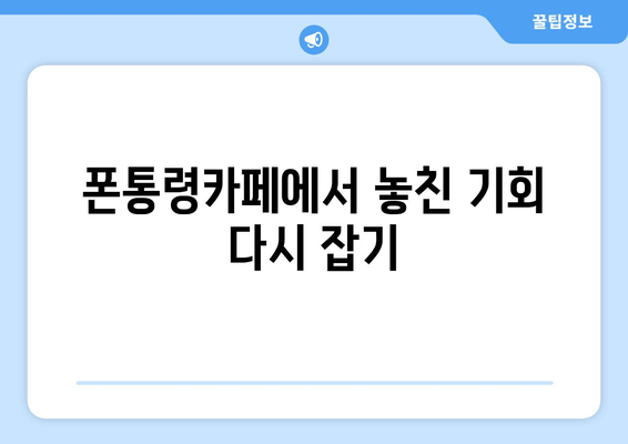 폰통령카페에서 놓친 기회 다시 잡기