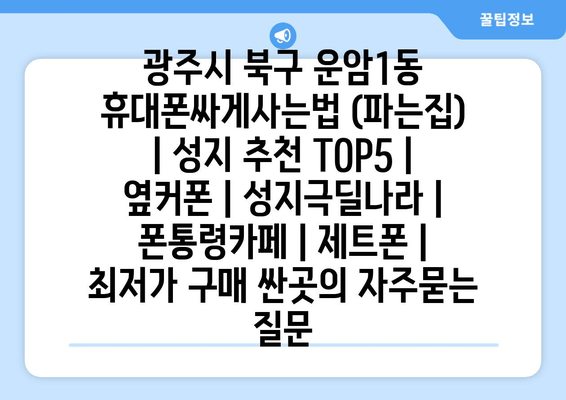 광주시 북구 운암1동 휴대폰싸게사는법 (파는집) | 성지 추천 TOP5 | 옆커폰 | 성지극딜나라 | 폰통령카페 | 제트폰 | 최저가 구매 싼곳